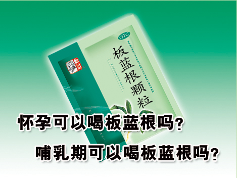 怀孕可以喝板蓝根吗？哺乳期可以喝板蓝根吗？